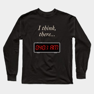 I think, there 04:01 AM Long Sleeve T-Shirt